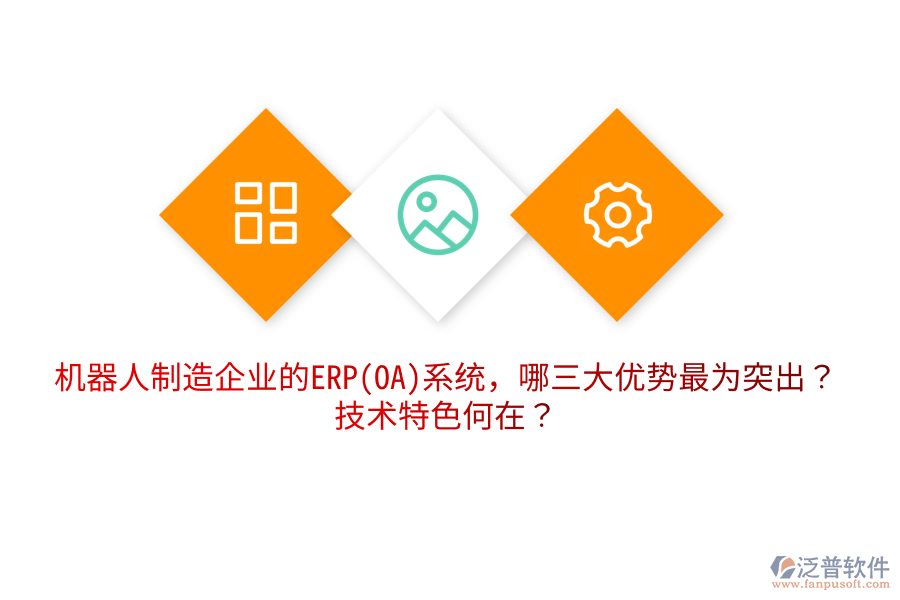 機(jī)器人制造企業(yè)的ERP(OA)系統(tǒng)，哪三大優(yōu)勢(shì)最為突出？技術(shù)特色何在？