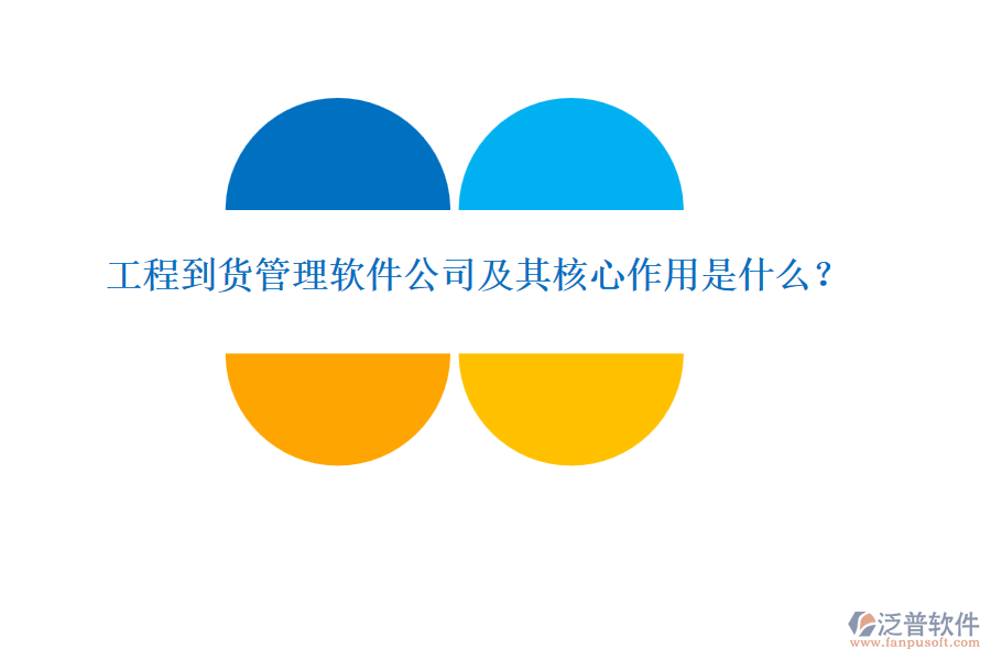 工程到貨管理軟件公司及其核心作用是什么？