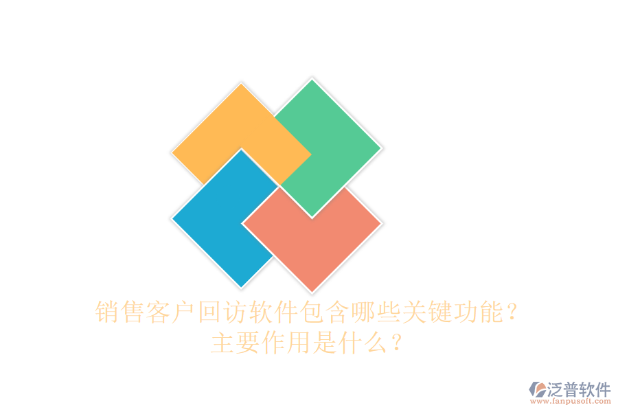 銷售客戶回訪軟件包含哪些關(guān)鍵功能？主要作用是什么？