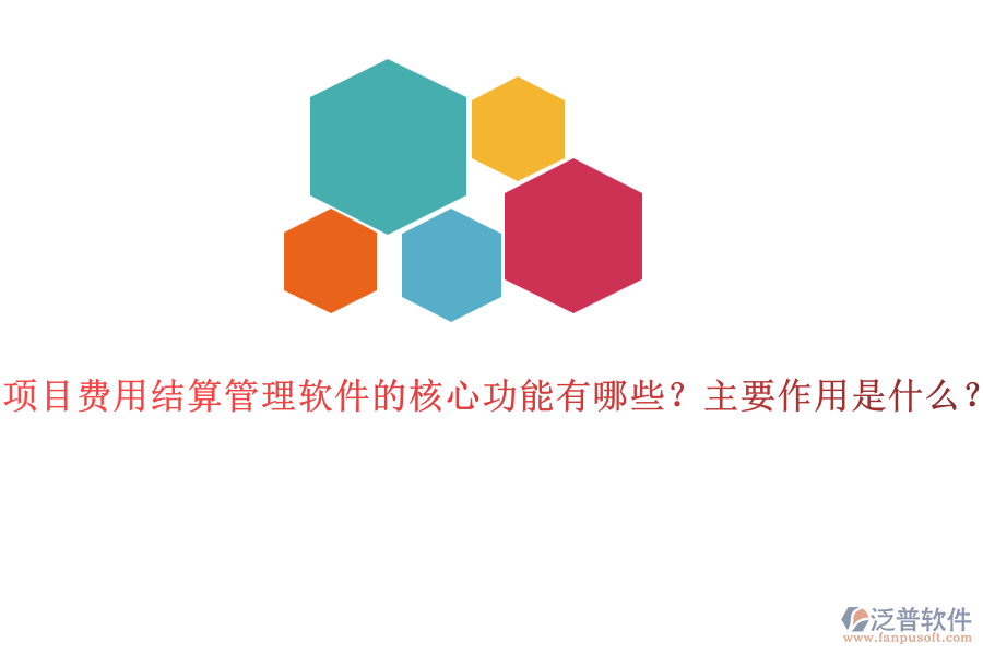 項(xiàng)目費(fèi)用結(jié)算管理軟件的核心功能有哪些？主要作用是什么？