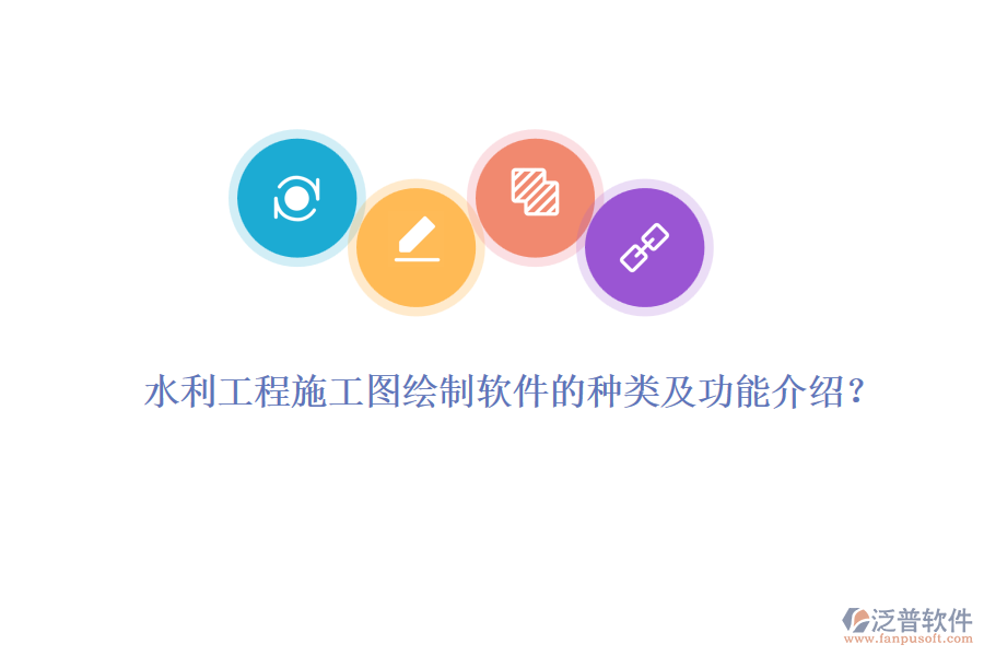 水利工程施工圖繪制軟件的種類及功能介紹？