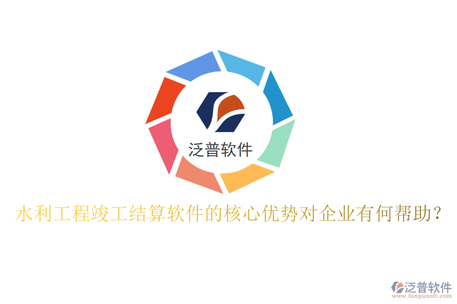 水利工程竣工結(jié)算軟件的核心優(yōu)勢(shì)對(duì)企業(yè)有何幫助？