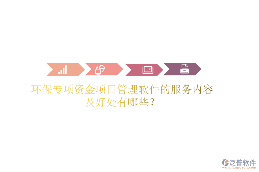 環(huán)保專項(xiàng)資金項(xiàng)目管理軟件的服務(wù)內(nèi)容及好處有哪些？