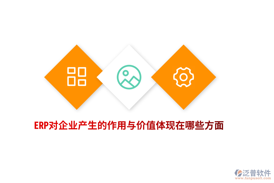 ERP對(duì)企業(yè)產(chǎn)生的作用與價(jià)值體現(xiàn)在哪些方面？