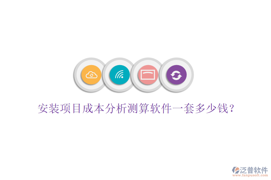 安裝項(xiàng)目成本分析測(cè)算軟件一套多少錢？