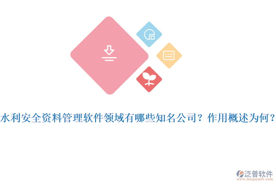 水利安全資料管理軟件領(lǐng)域有哪些知名公司？作用概述為何？