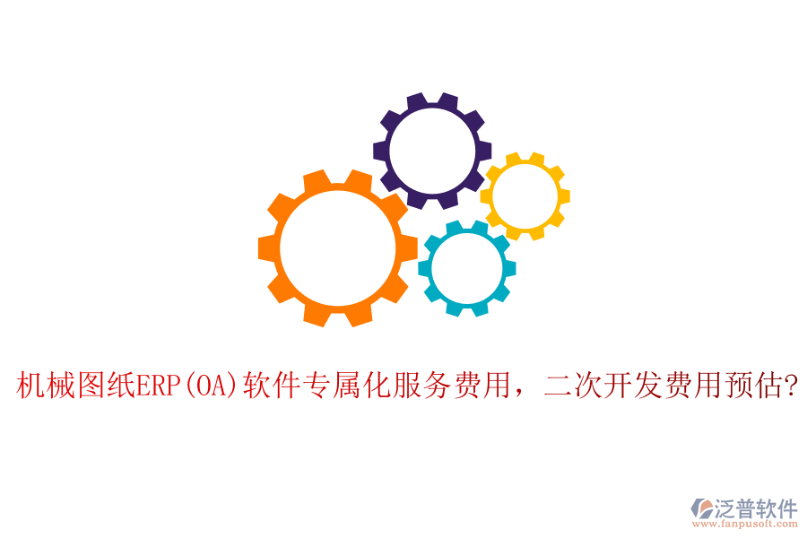 機械圖紙ERP(OA)軟件專屬化服務(wù)費用，二次開發(fā)費用預(yù)估?