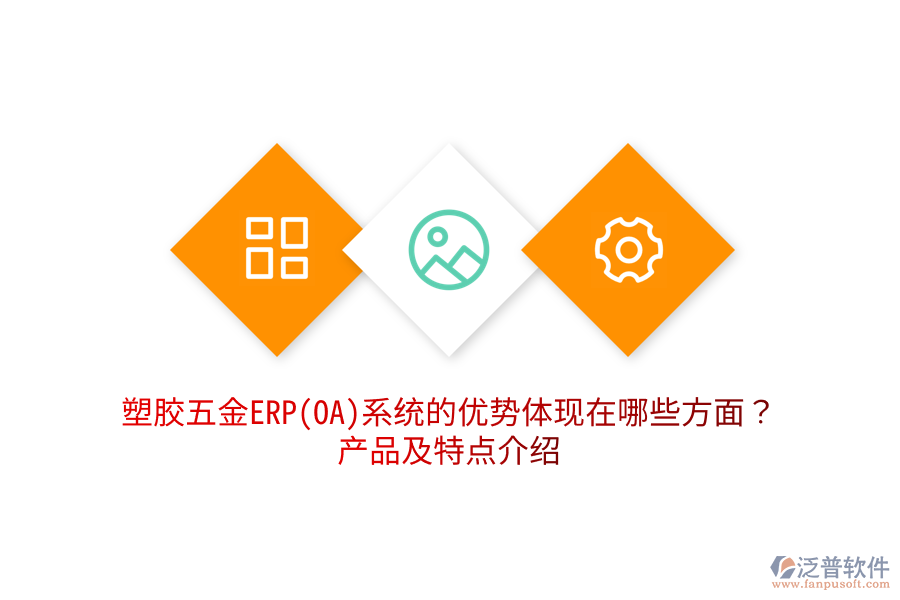 塑膠五金ERP(OA)系統(tǒng)的優(yōu)勢(shì)體現(xiàn)在哪些方面？產(chǎn)品及特點(diǎn)介紹