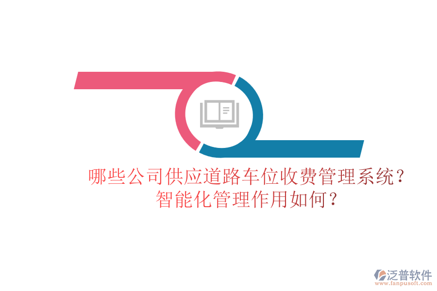 哪些公司供應(yīng)道路車位收費(fèi)管理系統(tǒng)？智能化管理作用如何？