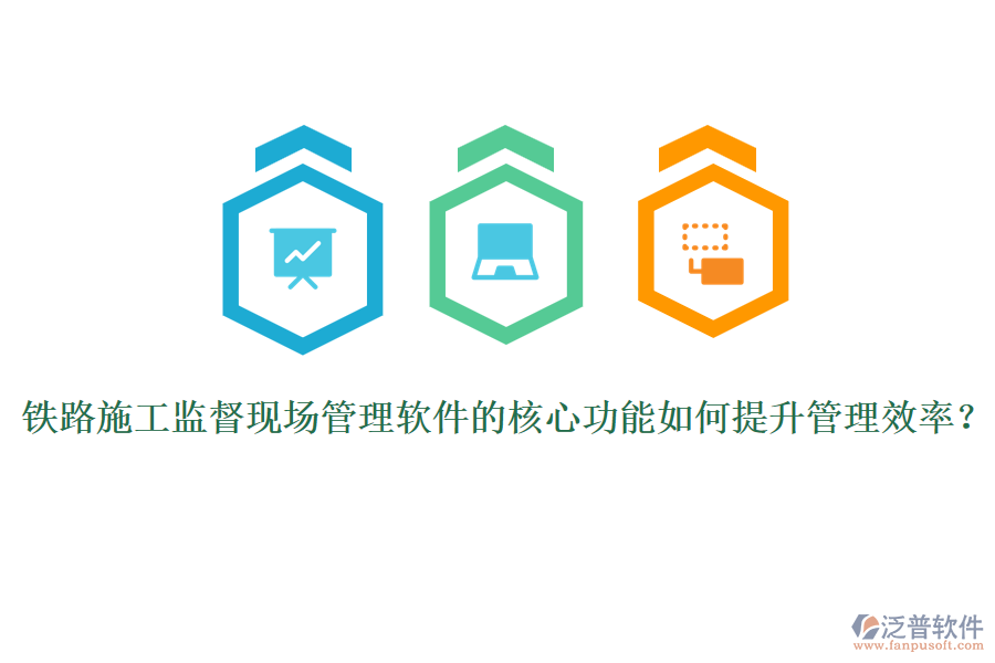 鐵路施工監(jiān)督現(xiàn)場管理軟件的核心功能如何提升管理效率？