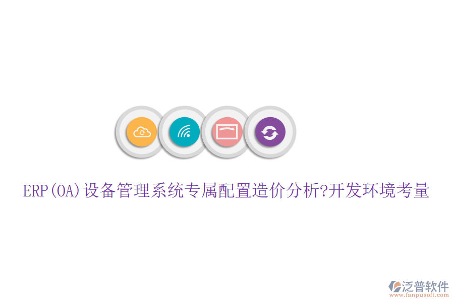 ERP(OA)設(shè)備管理系統(tǒng)專(zhuān)屬配置造價(jià)分析?開(kāi)發(fā)環(huán)境考量