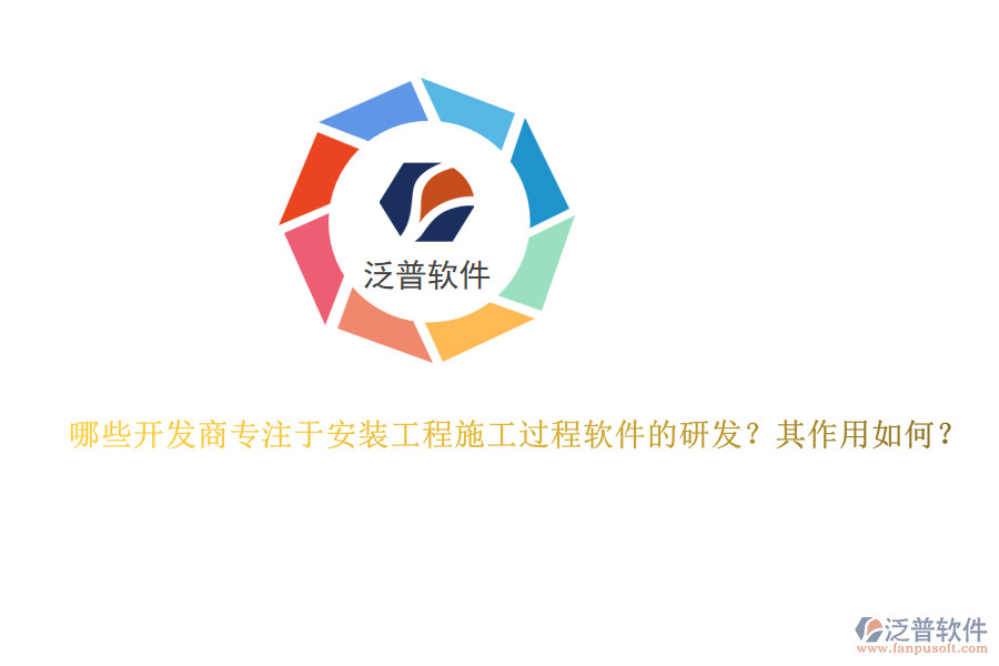 哪些開發(fā)商專注于安裝工程施工過程軟件的研發(fā)？其作用如何？