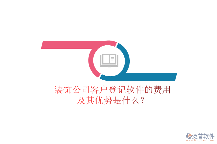裝飾公司客戶登記軟件的費(fèi)用及其優(yōu)勢是什么？