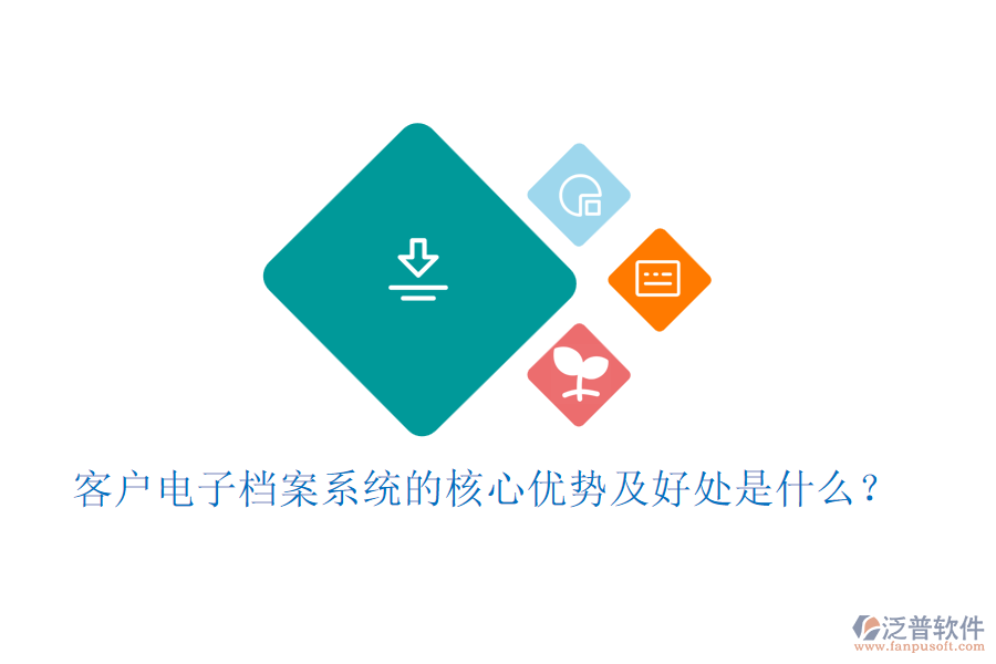 客戶電子檔案系統(tǒng)的核心優(yōu)勢(shì)及好處是什么？