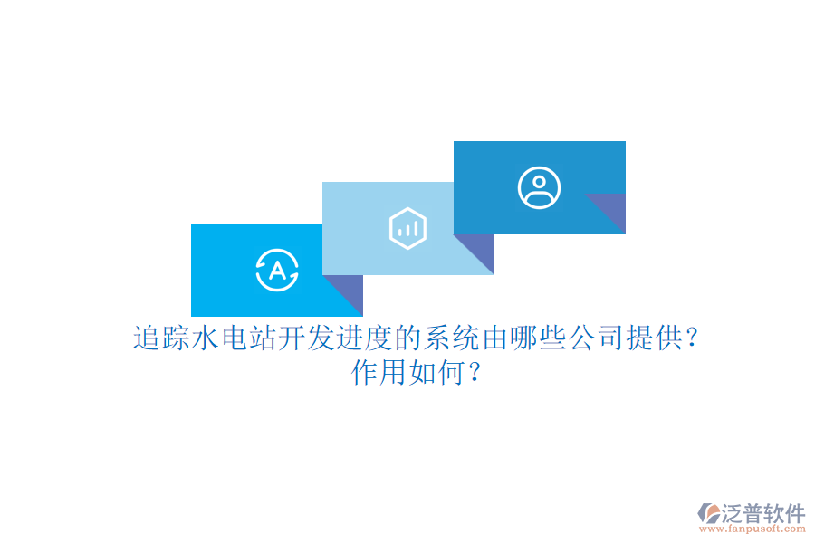 追蹤水電站開發(fā)進(jìn)度的系統(tǒng)，由哪些公司提供？作用如何？