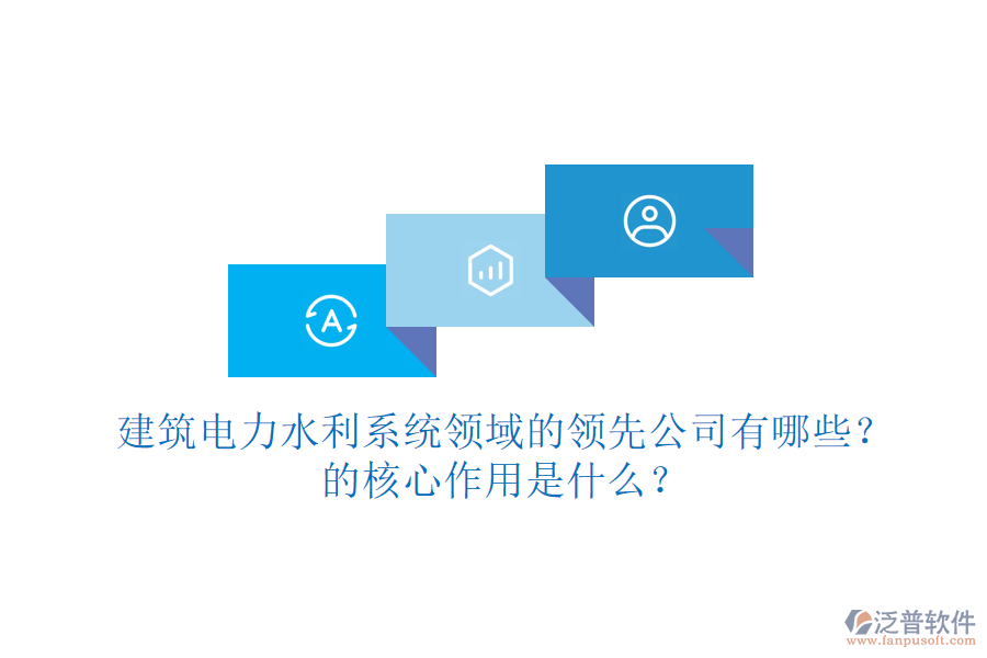 建筑電力水利系統(tǒng)領域的領先公司有哪些？的核心作用是什么？