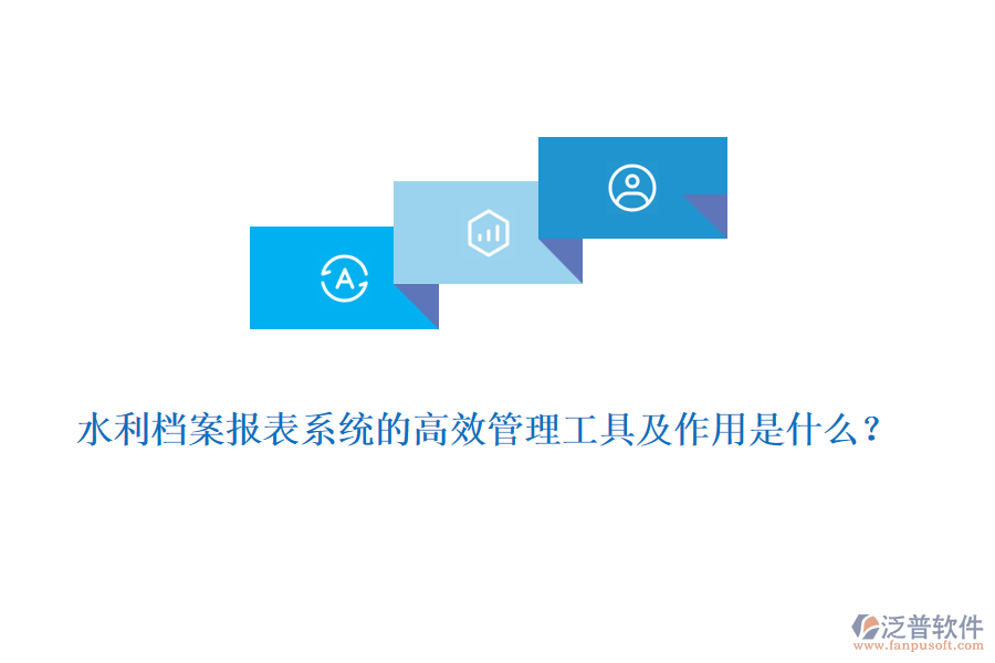 水利檔案報(bào)表系統(tǒng)的高效管理工具及作用是什么？