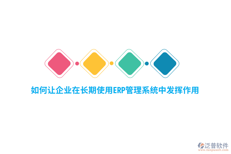 如何讓企業(yè)在長(zhǎng)期使用ERP管理系統(tǒng)中發(fā)揮作用？