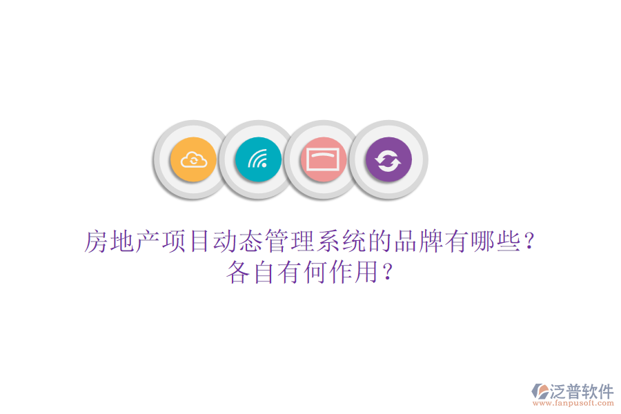房地產(chǎn)項目動態(tài)管理系統(tǒng)的品牌有哪些？各自有何作用？