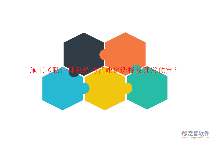 施工考勤管理系統(tǒng)的智能化選擇及開發(fā)預(yù)算？