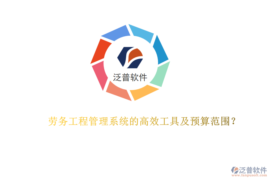 勞務(wù)工程管理系統(tǒng)的高效工具及預(yù)算范圍？