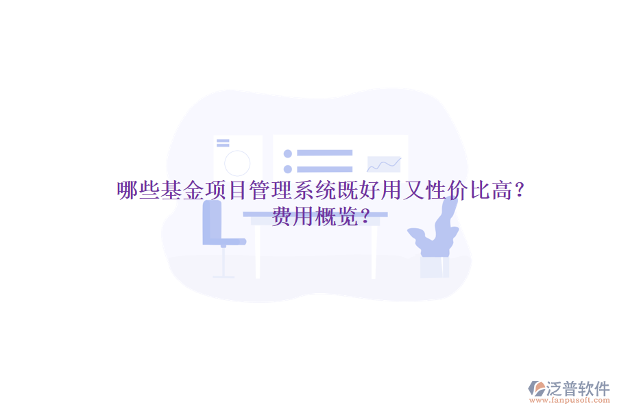 哪些基金項(xiàng)目管理系統(tǒng)既好用又性價(jià)比高？費(fèi)用概覽？