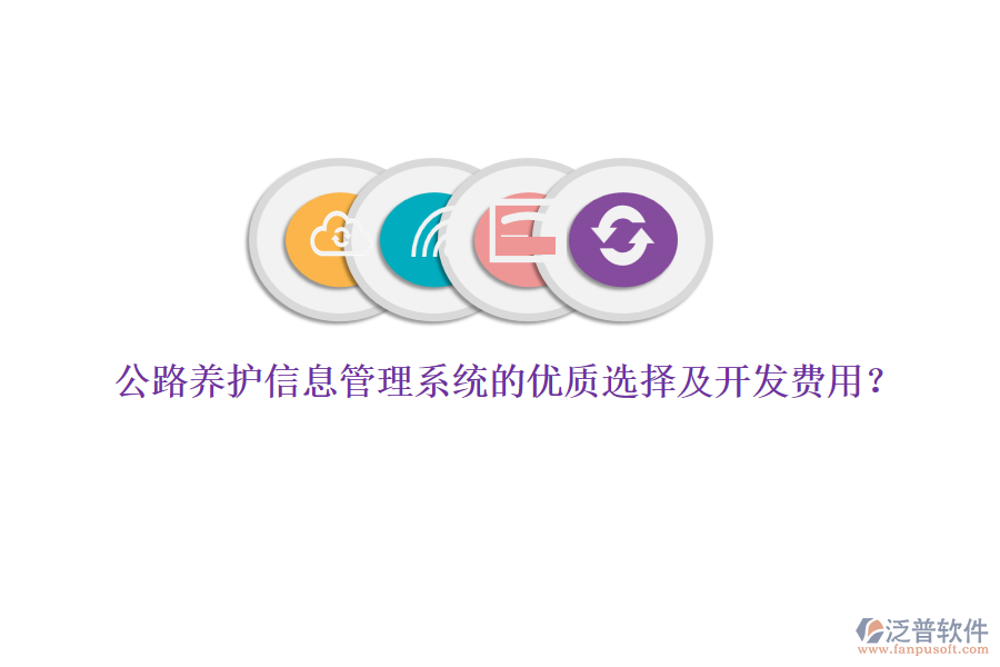 公路養(yǎng)護(hù)信息管理系統(tǒng)的優(yōu)質(zhì)選擇及開(kāi)發(fā)費(fèi)用？