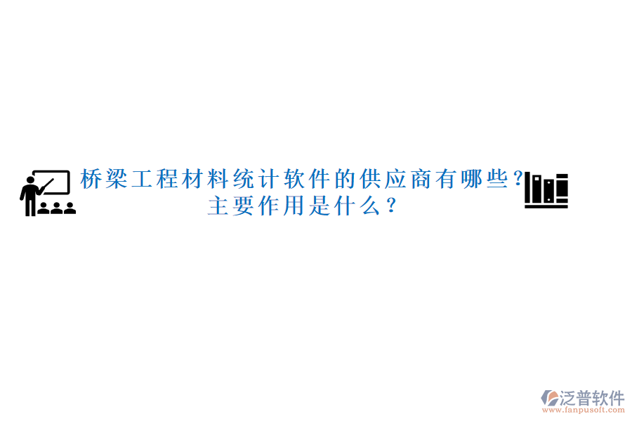 橋梁工程材料統(tǒng)計軟件的供應(yīng)商有哪些？主要作用是什么？