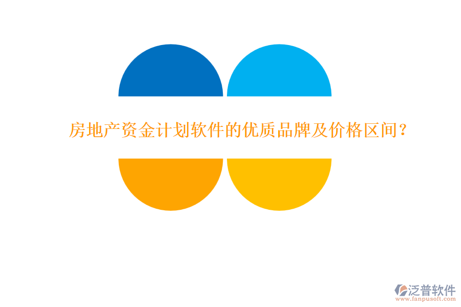 房地產(chǎn)資金計(jì)劃軟件的優(yōu)質(zhì)品牌及價(jià)格區(qū)間？