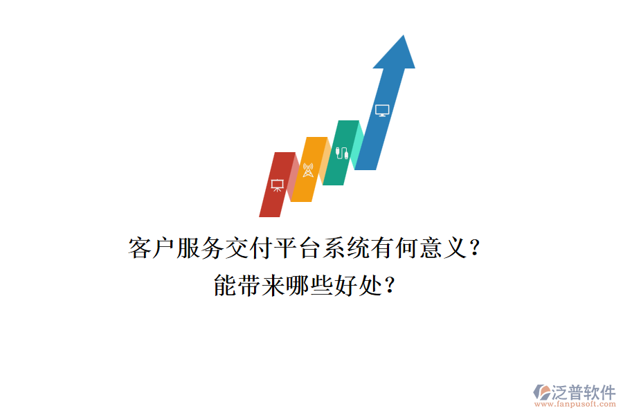 客戶服務(wù)交付平臺系統(tǒng)有何意義？能帶來哪些好處？