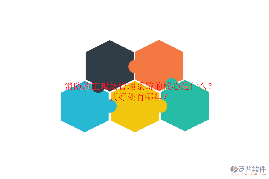 消防施工現(xiàn)場(chǎng)管理系統(tǒng)的核心是什么？其好處有哪些？