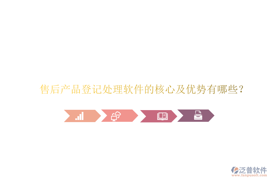售后產(chǎn)品登記處理軟件的核心及優(yōu)勢有哪些？