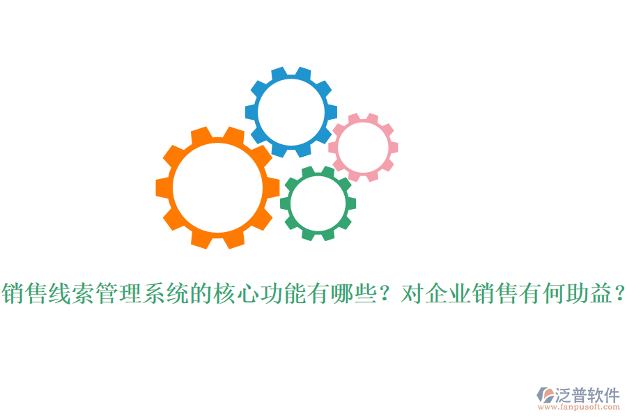銷售線索管理系統(tǒng)的核心功能有哪些？對企業(yè)銷售有何助益？