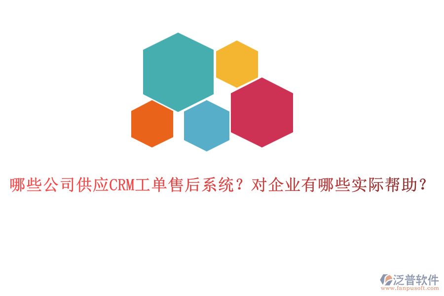 哪些公司供應(yīng)CRM工單售后系統(tǒng)？對企業(yè)有哪些實際幫助？