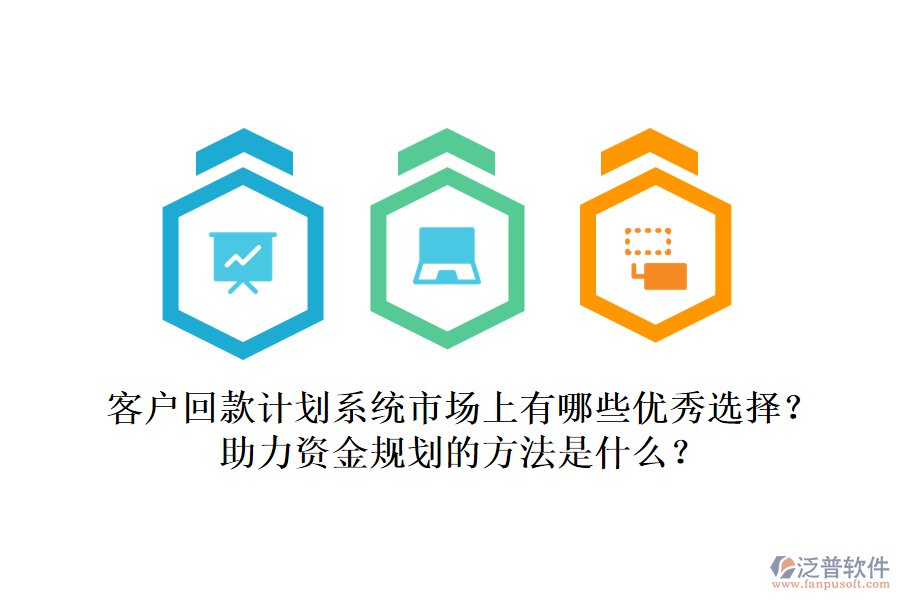 客戶回款計(jì)劃系統(tǒng)市場(chǎng)上有哪些優(yōu)秀選擇？助力資金規(guī)劃的方法是什么？