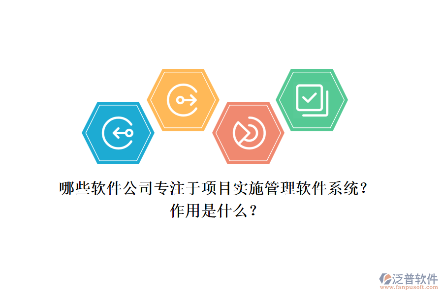 哪些軟件公司專注于項(xiàng)目實(shí)施管理軟件系統(tǒng)？作用是什么？