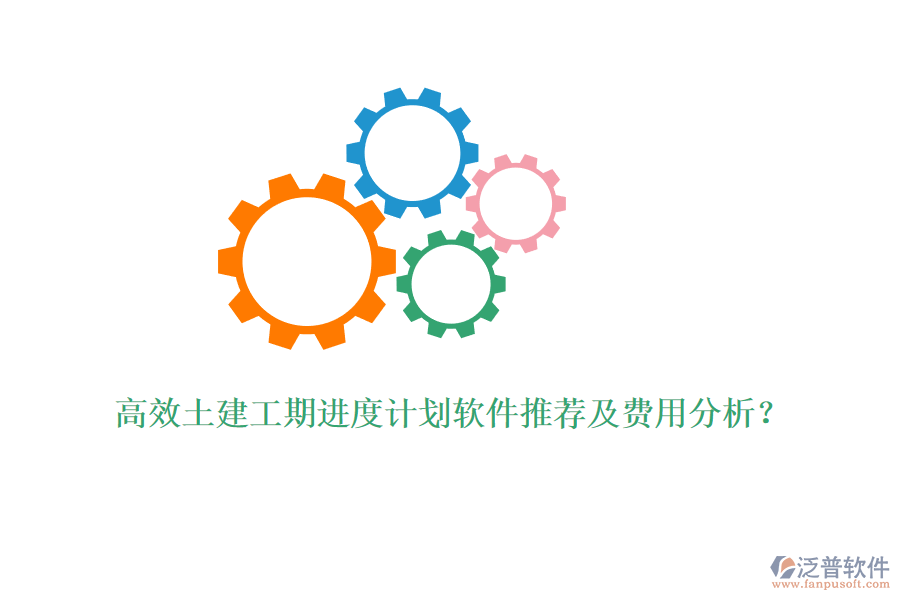 高效土建工期進度計劃軟件推薦及費用分析？