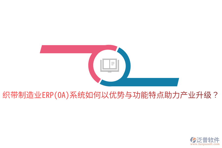 織帶制造業(yè)ERP(OA)系統(tǒng)如何以優(yōu)勢與功能特點(diǎn)助力產(chǎn)業(yè)升級？
