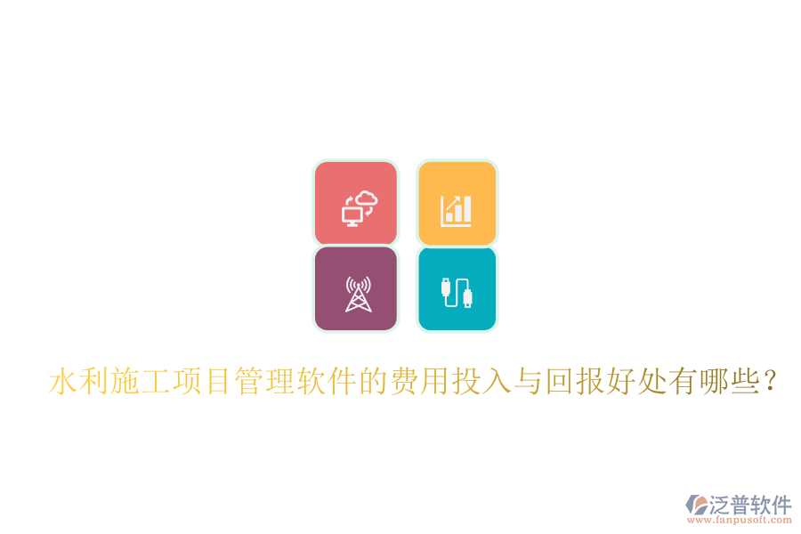 水利施工項目管理軟件的費用投入與回報好處有哪些？