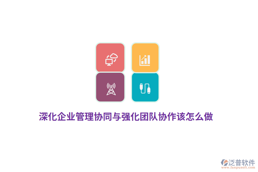深化企業(yè)管理協(xié)同與強(qiáng)化團(tuán)隊(duì)協(xié)作該怎么做？