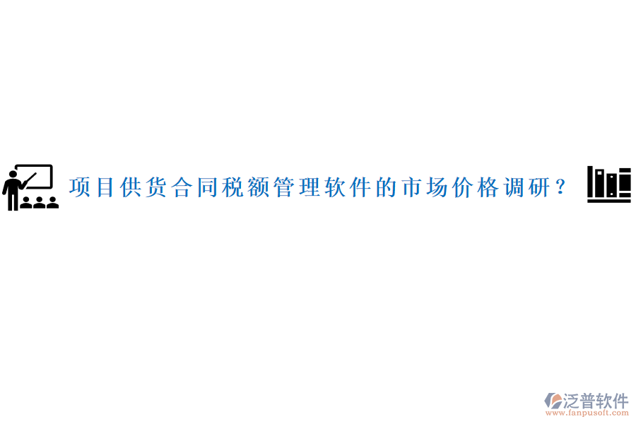 項(xiàng)目供貨合同稅額管理軟件的市場(chǎng)價(jià)格調(diào)研？