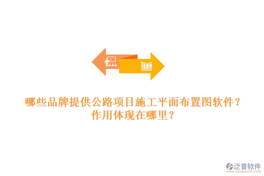 哪些品牌提供公路項(xiàng)目施工平面布置圖軟件？作用體現(xiàn)在哪里？