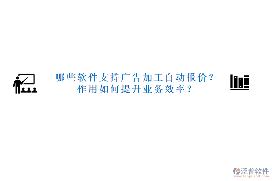 哪些軟件支持廣告加工自動(dòng)報(bào)價(jià)？作用如何提升業(yè)務(wù)效率？