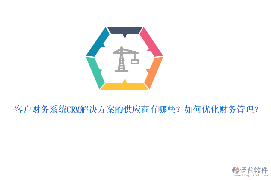 客戶財務(wù)系統(tǒng)CRM解決方案的供應(yīng)商有哪些？如何優(yōu)化財務(wù)管理？