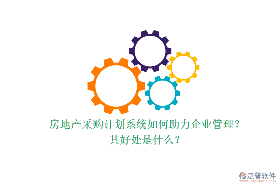 房地產(chǎn)采購計(jì)劃系統(tǒng)如何助力企業(yè)管理？其好處是什么？