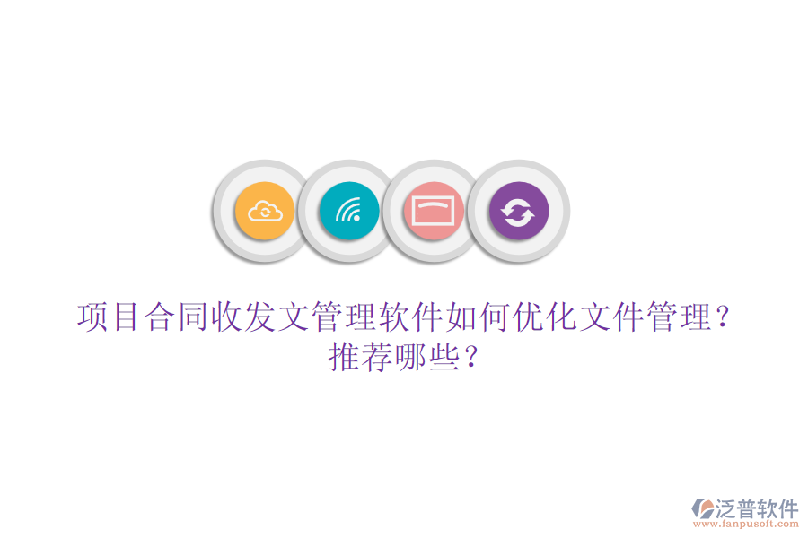 項(xiàng)目合同收發(fā)文管理軟件如何優(yōu)化文件管理？推薦哪些？