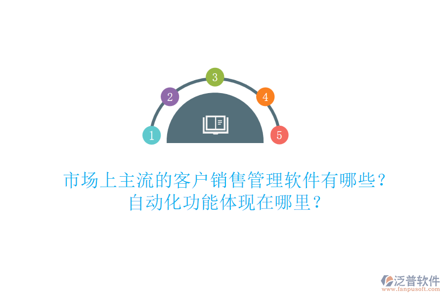 市場(chǎng)上主流的客戶(hù)銷(xiāo)售管理軟件有哪些？自動(dòng)化功能體現(xiàn)在哪里？