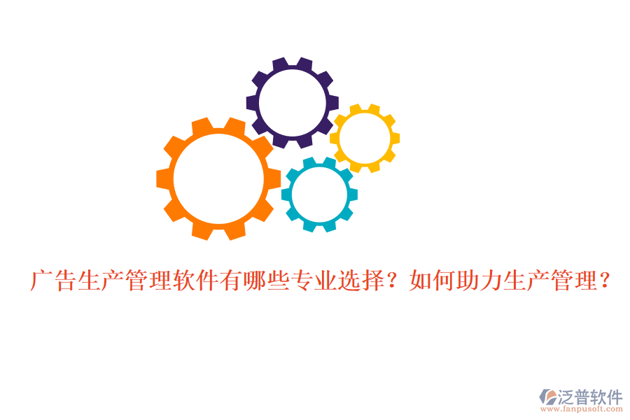 廣告生產(chǎn)管理軟件有哪些專業(yè)選擇？如何助力生產(chǎn)管理？