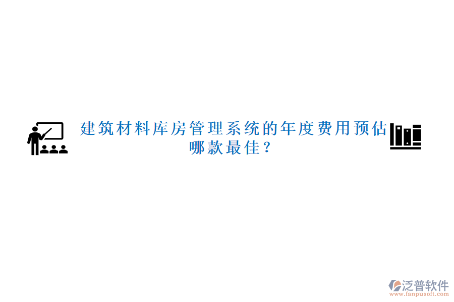 建筑材料庫(kù)房管理系統(tǒng)的年度費(fèi)用預(yù)估，哪款最佳？