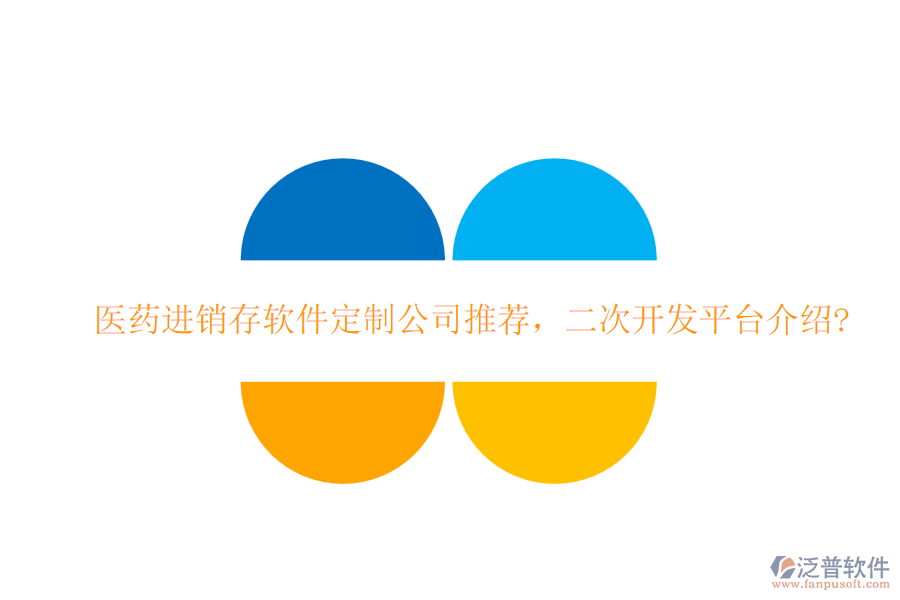 醫(yī)藥進銷存軟件定制公司推薦，二次開發(fā)平臺介紹?